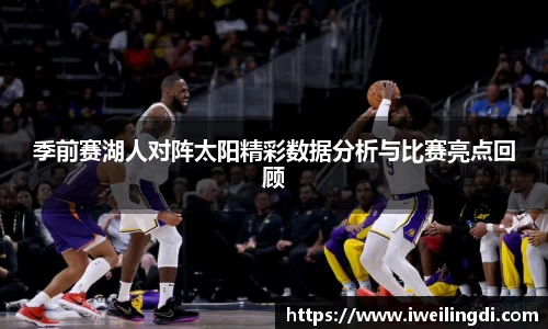 季前赛湖人对阵太阳精彩数据分析与比赛亮点回顾