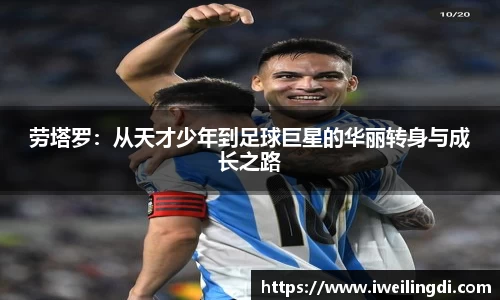 劳塔罗：从天才少年到足球巨星的华丽转身与成长之路