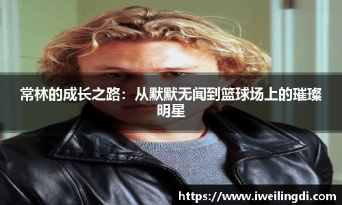 常林的成长之路：从默默无闻到篮球场上的璀璨明星